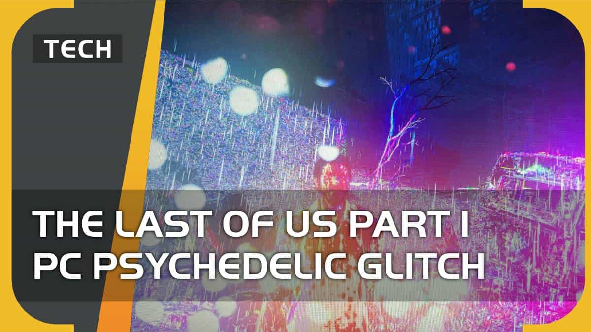The Last of Us Part 1 PC psychedelic glitch – can you fix?