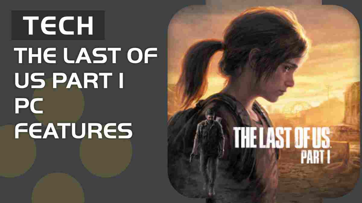 The Last of Us Part 1 PC features explained